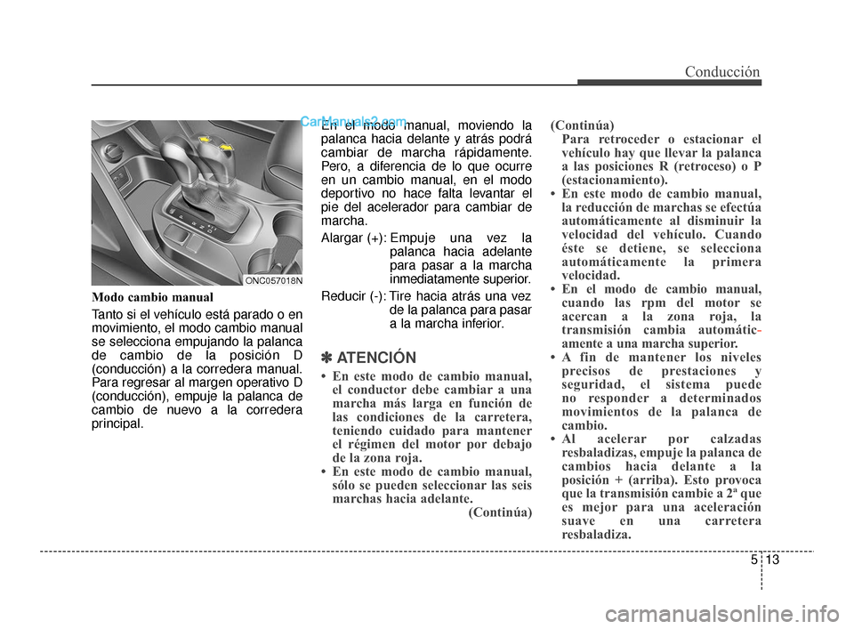 Hyundai Santa Fe Sport 2018 Manual del propietario (in Spanish) 513
Conducción
Modo cambio manual
Tanto si el vehículo está parado o en
movimiento, el modo cambio manual
se selecciona empujando la palanca
de cambio de la posición D
(conducción) a la corredera Hyundai Santa Fe Sport 2018 Manual del propietario (in Spanish) 513
Conducción
Modo cambio manual
Tanto si el vehículo está parado o en
movimiento, el modo cambio manual
se selecciona empujando la palanca
de cambio de la posición D
(conducción) a la corredera