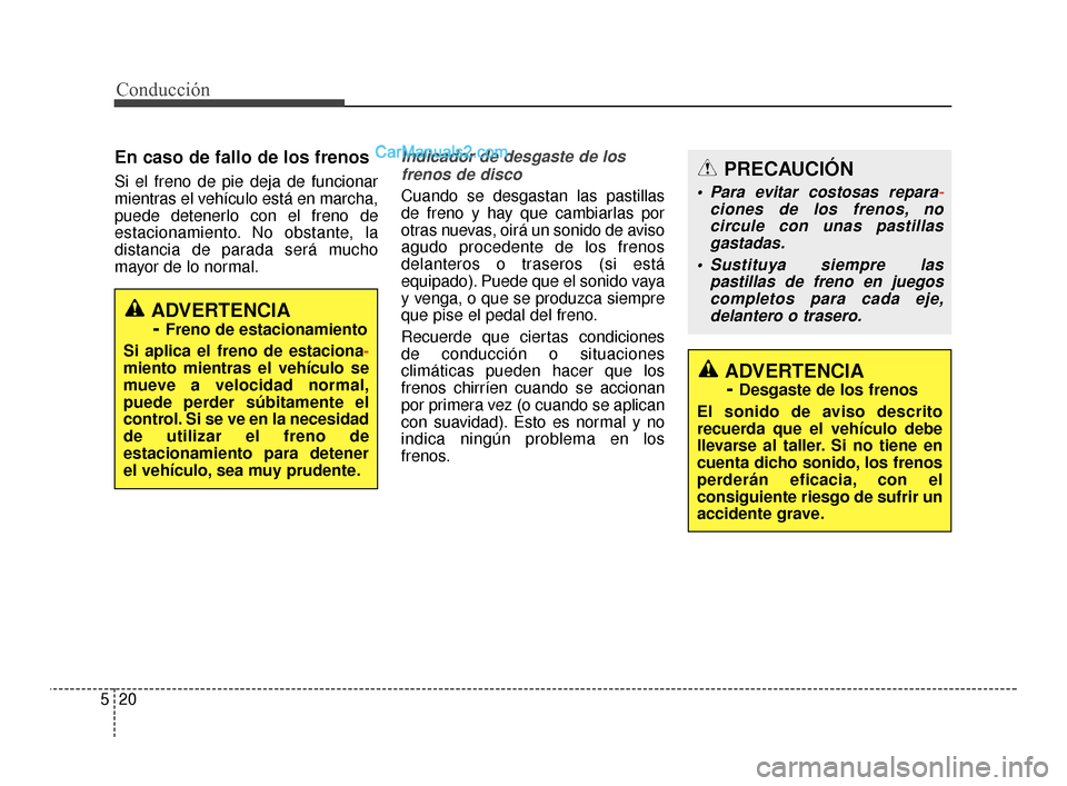 Hyundai Santa Fe Sport 2018 Manual del propietario (in Spanish) Conducción
20
5
En caso de fallo de los frenos
Si el freno de pie deja de funcionar
mientras el vehículo está en marcha,
puede detenerlo con el freno de
estacionamiento. No obstante, la
distancia d Hyundai Santa Fe Sport 2018 Manual del propietario (in Spanish) Conducción
20
5
En caso de fallo de los frenos
Si el freno de pie deja de funcionar
mientras el vehículo está en marcha,
puede detenerlo con el freno de
estacionamiento. No obstante, la
distancia d