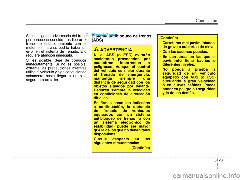 Hyundai Santa Fe Sport 2018 Manual del propietario (in Spanish) 523
Conducción
Si el testigo de advertencia del freno
permanece encendido tras liberar el
freno de estacionamiento con el
motor en marcha, podría haber un
error en el sistema de frenado. Ello
requie Hyundai Santa Fe Sport 2018 Manual del propietario (in Spanish) 523
Conducción
Si el testigo de advertencia del freno
permanece encendido tras liberar el
freno de estacionamiento con el
motor en marcha, podría haber un
error en el sistema de frenado. Ello
requie