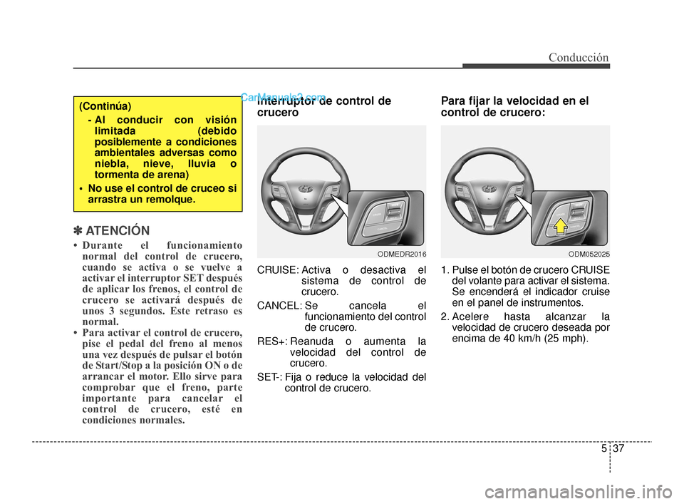 Hyundai Santa Fe Sport 2018 Manual del propietario (in Spanish) 537
Conducción
✽
✽ATENCIÓN
• Durante el funcionamiento
normal del control de crucero,
cuando se activa o se vuelve a
activar el interruptor SET después
de aplicar los frenos, el control de
cr Hyundai Santa Fe Sport 2018 Manual del propietario (in Spanish) 537
Conducción
✽
✽ATENCIÓN
• Durante el funcionamiento
normal del control de crucero,
cuando se activa o se vuelve a
activar el interruptor SET después
de aplicar los frenos, el control de
cr