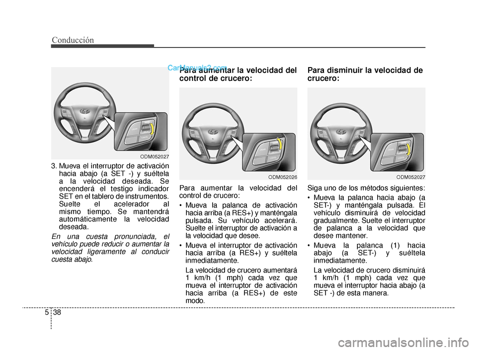 Hyundai Santa Fe Sport 2018 Manual del propietario (in Spanish) Conducción
38
5
3. Mueva el interruptor de activación
hacia abajo (a SET -) y suéltela
a la velocidad deseada. Se
encenderá el testigo indicador
SET en el tablero de instrumentos.
Suelte el acele Hyundai Santa Fe Sport 2018 Manual del propietario (in Spanish) Conducción
38
5
3. Mueva el interruptor de activación
hacia abajo (a SET -) y suéltela
a la velocidad deseada. Se
encenderá el testigo indicador
SET en el tablero de instrumentos.
Suelte el acele