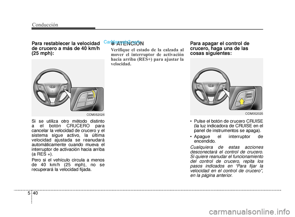 Hyundai Santa Fe Sport 2018 Manual del propietario (in Spanish) Conducción
40
5
Para restablecer la velocidad
de crucero a más de 40 km/h
(25 mph):
Si se utiliza otro método distinto
a el botón CRUCERO para
cancelar la velocidad de crucero y el
sistema sigue Hyundai Santa Fe Sport 2018 Manual del propietario (in Spanish) Conducción
40
5
Para restablecer la velocidad
de crucero a más de 40 km/h
(25 mph):
Si se utiliza otro método distinto
a el botón CRUCERO para
cancelar la velocidad de crucero y el
sistema sigue