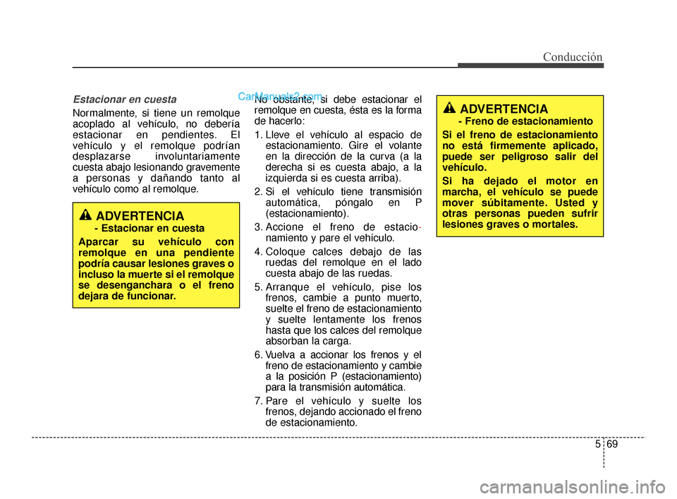 Hyundai Santa Fe Sport 2018 Manual del propietario (in Spanish) 569
Conducción
Estacionar en cuesta
Normalmente, si tiene un remolque
acoplado al vehículo, no debería
estacionar en pendientes. El
vehículo y el remolque podrían
desplazarse involuntariamente
cu Hyundai Santa Fe Sport 2018 Manual del propietario (in Spanish) 569
Conducción
Estacionar en cuesta
Normalmente, si tiene un remolque
acoplado al vehículo, no debería
estacionar en pendientes. El
vehículo y el remolque podrían
desplazarse involuntariamente
cu