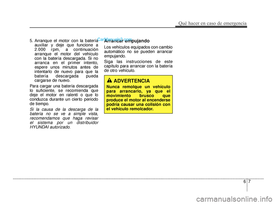 Hyundai Santa Fe Sport 2018 Manual del propietario (in Spanish) 67
Qué hacer en caso de emergencia
5. Arranque el motor con la bateríaauxiliar y deje que funcione a
2.000 rpm, a continuación
arranque el motor del vehículo
con la batería descargada. Si no
arra Hyundai Santa Fe Sport 2018 Manual del propietario (in Spanish) 67
Qué hacer en caso de emergencia
5. Arranque el motor con la bateríaauxiliar y deje que funcione a
2.000 rpm, a continuación
arranque el motor del vehículo
con la batería descargada. Si no
arra