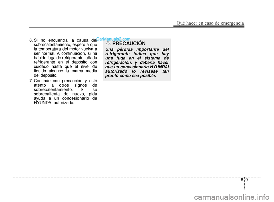 Hyundai Santa Fe Sport 2018 Manual del propietario (in Spanish) 69
Qué hacer en caso de emergencia
6. Si no encuentra la causa delsobrecalentamiento, espere a que
la temperatura del motor vuelva a
ser normal. A continuación, si ha
habido fuga de refrigerante, a Hyundai Santa Fe Sport 2018 Manual del propietario (in Spanish) 69
Qué hacer en caso de emergencia
6. Si no encuentra la causa delsobrecalentamiento, espere a que
la temperatura del motor vuelva a
ser normal. A continuación, si ha
habido fuga de refrigerante, a