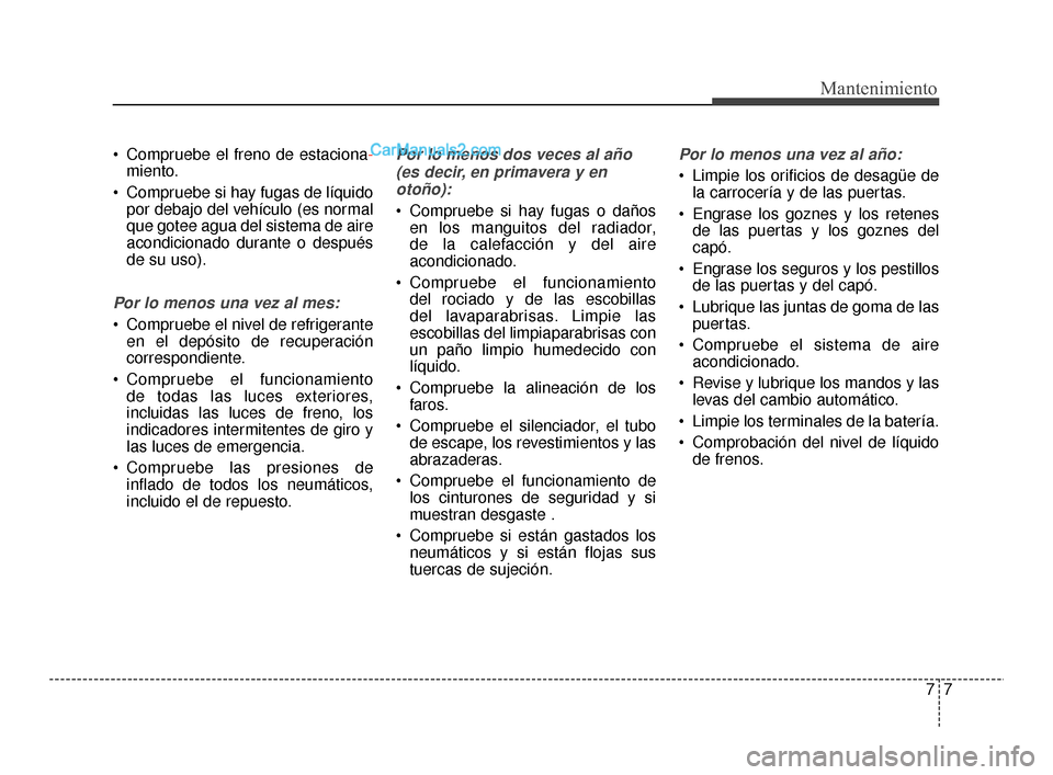 Hyundai Santa Fe Sport 2018 Manual del propietario (in Spanish) 77
Mantenimiento
Compruebe el freno de estaciona-miento.
Compruebe si hay fugas de líquido por debajo del vehículo (es normal
que gotee agua del sistema de aire
acondicionado durante o después
de Hyundai Santa Fe Sport 2018 Manual del propietario (in Spanish) 77
Mantenimiento
Compruebe el freno de estaciona-miento.
Compruebe si hay fugas de líquido por debajo del vehículo (es normal
que gotee agua del sistema de aire
acondicionado durante o después
de