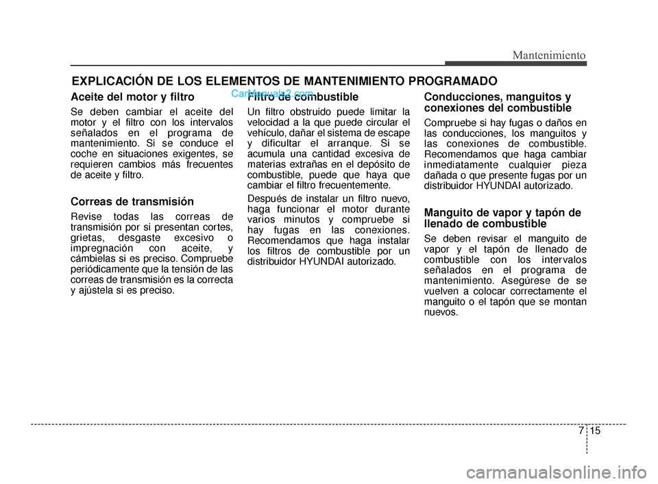 Hyundai Santa Fe Sport 2018 Manual del propietario (in Spanish) EXPLICACIÓN DE LOS ELEMENTOS DE MANTENIMIENTO PROGRAMADO
Aceite del motor y filtro
Se deben cambiar el aceite del
motor y el filtro con los intervalos
señalados en el programa de
mantenimiento. Si s Hyundai Santa Fe Sport 2018 Manual del propietario (in Spanish) EXPLICACIÓN DE LOS ELEMENTOS DE MANTENIMIENTO PROGRAMADO
Aceite del motor y filtro
Se deben cambiar el aceite del
motor y el filtro con los intervalos
señalados en el programa de
mantenimiento. Si s