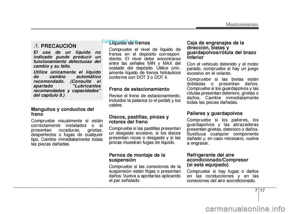 Hyundai Santa Fe Sport 2018 Manual del propietario (in Spanish) 717
Mantenimiento
Manguitos y conductos del
freno
Compruebe visualmente si están
correctamente instalados o si
presentan rozaduras, grietas,
desperfectos o fugas de cualquier
tipo. Cambie inmediatame Hyundai Santa Fe Sport 2018 Manual del propietario (in Spanish) 717
Mantenimiento
Manguitos y conductos del
freno
Compruebe visualmente si están
correctamente instalados o si
presentan rozaduras, grietas,
desperfectos o fugas de cualquier
tipo. Cambie inmediatame