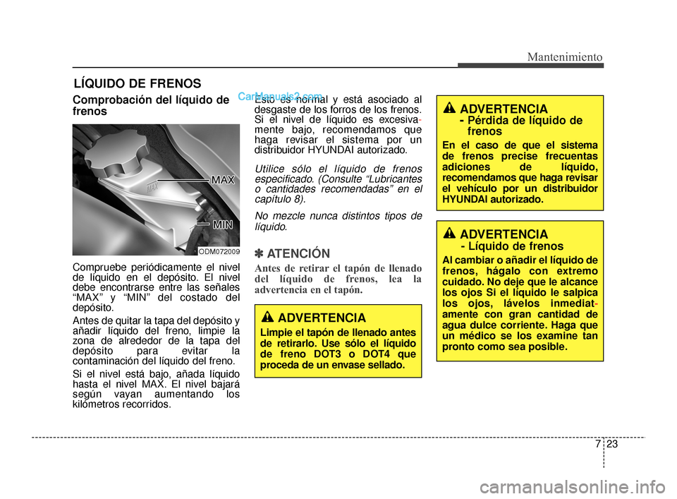 Hyundai Santa Fe Sport 2018 Manual del propietario (in Spanish) 723
Mantenimiento
LÍQUIDO DE FRENOS
Comprobación del líquido de
frenos
Compruebe periódicamente el nivel
de líquido en el depósito. El nivel
debe encontrarse entre las señales
“MAX” y “MI Hyundai Santa Fe Sport 2018 Manual del propietario (in Spanish) 723
Mantenimiento
LÍQUIDO DE FRENOS
Comprobación del líquido de
frenos
Compruebe periódicamente el nivel
de líquido en el depósito. El nivel
debe encontrarse entre las señales
“MAX” y “MI