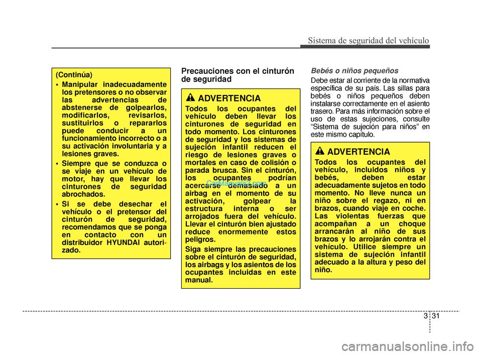Hyundai Santa Fe Sport 2018  Manual del propietario (in Spanish) 331
Sistema de seguridad del vehículo
Precauciones con el cinturón
de seguridadBebés o niños pequeños
Debe estar al corriente de la normativa
específica de su país. Las sillas para
bebés o ni