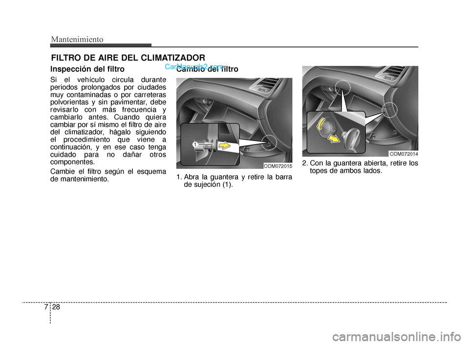 Hyundai Santa Fe Sport 2018 Manual del propietario (in Spanish) Mantenimiento
28
7
FILTRO DE AIRE DEL CLIMATIZADOR
Inspección del filtro
Si el vehículo circula durante
periodos prolongados por ciudades
muy contaminadas o por carreteras
polvorientas y sin pavimen Hyundai Santa Fe Sport 2018 Manual del propietario (in Spanish) Mantenimiento
28
7
FILTRO DE AIRE DEL CLIMATIZADOR
Inspección del filtro
Si el vehículo circula durante
periodos prolongados por ciudades
muy contaminadas o por carreteras
polvorientas y sin pavimen