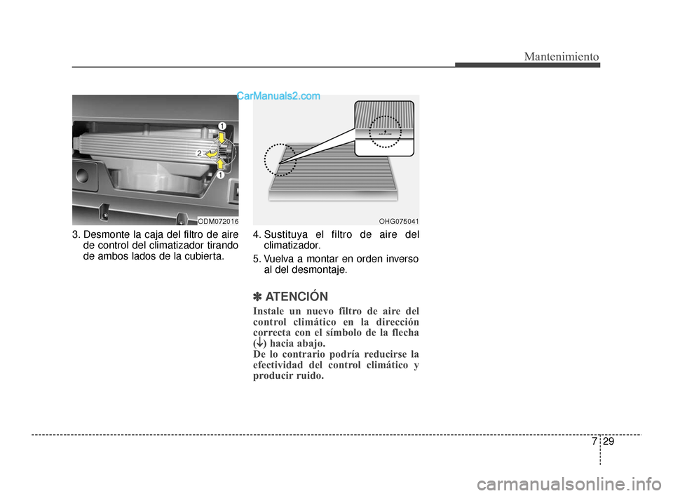 Hyundai Santa Fe Sport 2018 Manual del propietario (in Spanish) 729
Mantenimiento
3. Desmonte la caja del filtro de airede control del climatizador tirando
de ambos lados de la cubierta. 4. Sustituya el filtro de aire del
climatizador.
5. Vuelva a montar en orden Hyundai Santa Fe Sport 2018 Manual del propietario (in Spanish) 729
Mantenimiento
3. Desmonte la caja del filtro de airede control del climatizador tirando
de ambos lados de la cubierta. 4. Sustituya el filtro de aire del
climatizador.
5. Vuelva a montar en orden