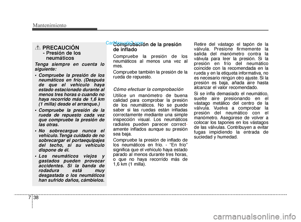 Hyundai Santa Fe Sport 2018  Manual del propietario (in Spanish) Mantenimiento
38
7
Comprobación de la presión
de inflado
Compruebe la presión de los
neumáticos al menos una vez al
mes.
Compruebe también la presión de la
rueda de repuesto.
Cómo efectuar la c