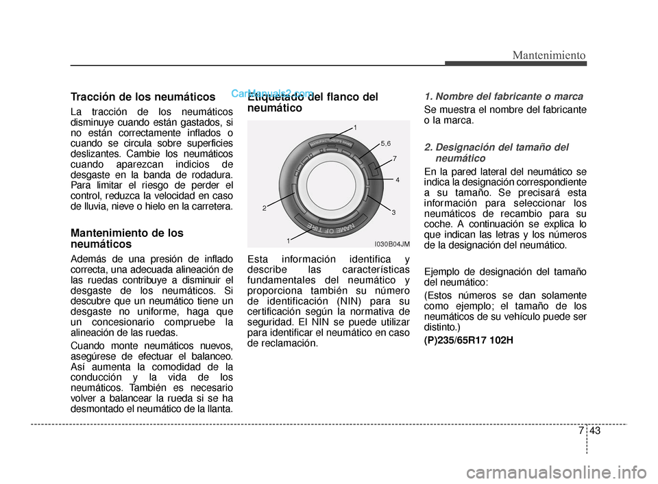 Hyundai Santa Fe Sport 2018  Manual del propietario (in Spanish) 743
Mantenimiento
Tracción de los neumáticos
La tracción de los neumáticos
disminuye cuando están gastados, si
no están correctamente inflados o
cuando se circula sobre superficies
deslizantes. 