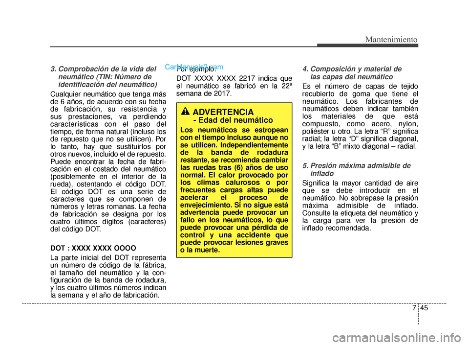 Hyundai Santa Fe Sport 2018  Manual del propietario (in Spanish) 745
Mantenimiento
3. Comprobación de la vida delneumático (TIN: Número deidentificación del neumático)
Cualquier neumático que tenga más
de 6 años, de acuerdo con su fecha
de fabricación, su 