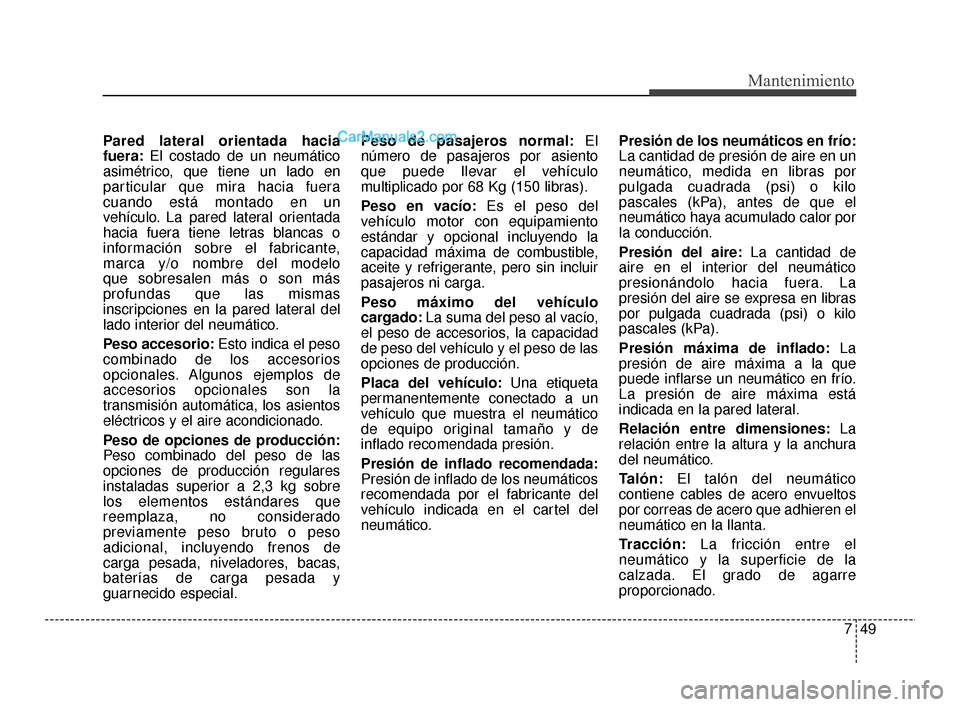Hyundai Santa Fe Sport 2018  Manual del propietario (in Spanish) 749
Mantenimiento
Pared lateral orientada hacia
fuera:El costado de un neumático
asimétrico, que tiene un lado en
particular que mira hacia fuera
cuando está montado en un
vehículo. La pared later