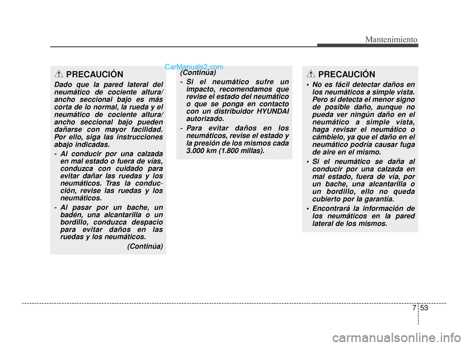 Hyundai Santa Fe Sport 2018  Manual del propietario (in Spanish) 753
Mantenimiento
PRECAUCIÓN
Dado que la pared lateral delneumático de cociente altura/ancho seccional bajo es máscorta de lo normal, la rueda y elneumático de cociente altura/ancho seccional bajo