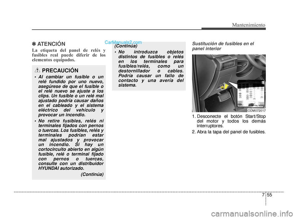 Hyundai Santa Fe Sport 2018  Manual del propietario (in Spanish) 755
Mantenimiento
✽
✽ATENCIÓN
La etiqueta del panel de relés y
fusibles real puede diferir de los
elementos equipados.
Sustitución de fusibles en el
panel interior
1. Desconecte el botón Start