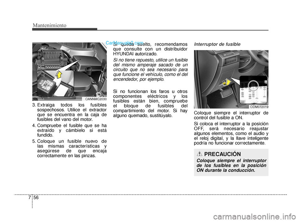 Hyundai Santa Fe Sport 2018  Manual del propietario (in Spanish) Mantenimiento
56
7
3. Extraiga todos los fusibles
sospechosos. Utilice el extractor
que se encuentra en la caja de
fusibles del vano del motor.
4. Compruebe el fusible que se ha extraído y cámbielo 