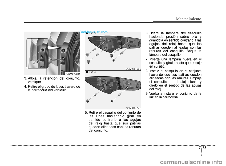 Hyundai Santa Fe Sport 2018 Manual del propietario (in Spanish) 773
Mantenimiento
3. Afloja la retención del conjunto,verifique.
4. Retire el grupo de luces trasero de la carrocería del vehículo.
5. Retire el casquillo del conjunto delas luces haciéndolo girar Hyundai Santa Fe Sport 2018 Manual del propietario (in Spanish) 773
Mantenimiento
3. Afloja la retención del conjunto,verifique.
4. Retire el grupo de luces trasero de la carrocería del vehículo.
5. Retire el casquillo del conjunto delas luces haciéndolo girar