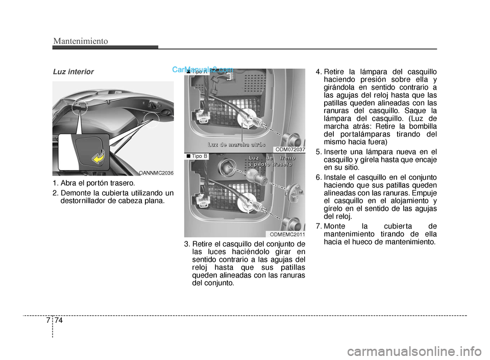 Hyundai Santa Fe Sport 2018 Manual del propietario (in Spanish) Mantenimiento
74
7
Luz interior
1. Abra el portón trasero.
2. Demonte la cubierta utilizando un
destornillador de cabeza plana.
3. Retire el casquillo del conjunto delas luces haciéndolo girar en
se Hyundai Santa Fe Sport 2018 Manual del propietario (in Spanish) Mantenimiento
74
7
Luz interior
1. Abra el portón trasero.
2. Demonte la cubierta utilizando un
destornillador de cabeza plana.
3. Retire el casquillo del conjunto delas luces haciéndolo girar en
se