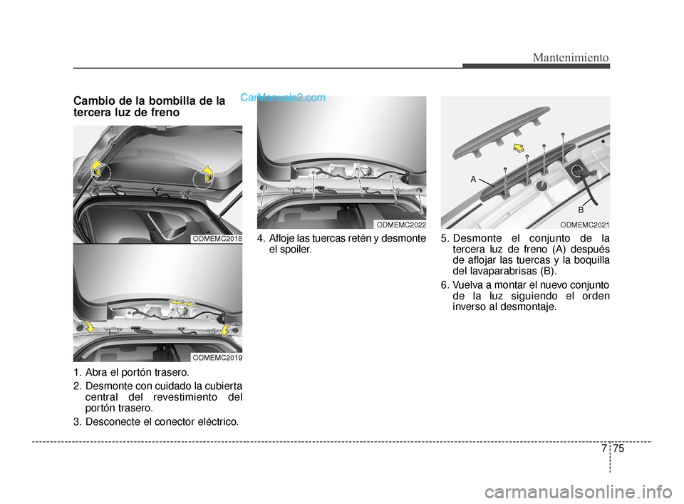 Hyundai Santa Fe Sport 2018 Manual del propietario (in Spanish) 775
Mantenimiento
Cambio de la bombilla de la
tercera luz de freno
1. Abra el portón trasero.
2. Desmonte con cuidado la cubiertacentral del revestimiento del
portón trasero.
3. Desconecte el conect Hyundai Santa Fe Sport 2018 Manual del propietario (in Spanish) 775
Mantenimiento
Cambio de la bombilla de la
tercera luz de freno
1. Abra el portón trasero.
2. Desmonte con cuidado la cubiertacentral del revestimiento del
portón trasero.
3. Desconecte el conect
