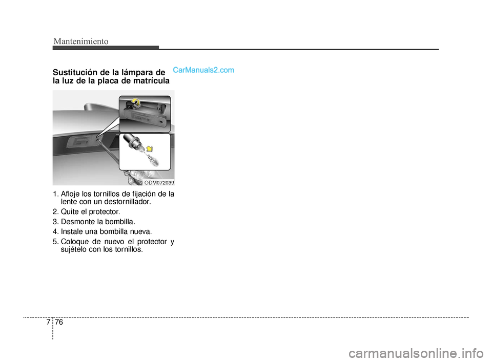Hyundai Santa Fe Sport 2018 Manual del propietario (in Spanish) Mantenimiento
76
7
Sustitución de la lámpara de
la luz de la placa de matrícula
1. Afloje los tornillos de fijación de la
lente con un destornillador.
2. Quite el protector.
3. Desmonte la bombill Hyundai Santa Fe Sport 2018 Manual del propietario (in Spanish) Mantenimiento
76
7
Sustitución de la lámpara de
la luz de la placa de matrícula
1. Afloje los tornillos de fijación de la
lente con un destornillador.
2. Quite el protector.
3. Desmonte la bombill