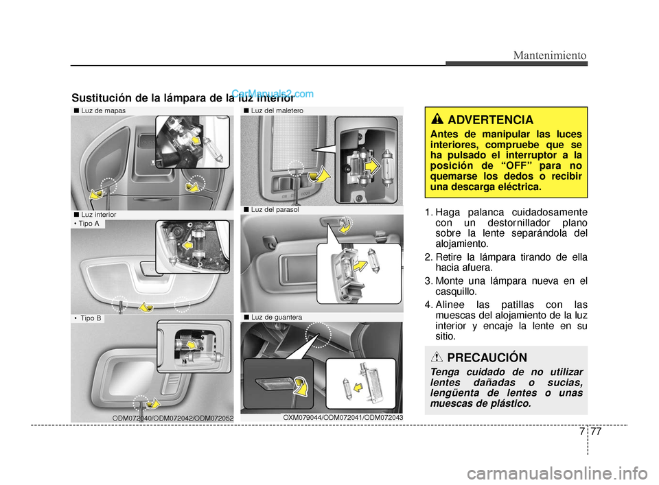 Hyundai Santa Fe Sport 2018 Manual del propietario (in Spanish) 777
Mantenimiento
1. Haga palanca cuidadosamentecon un destornillador plano
sobre la lente separándola del
alojamiento.
2. Retire la lámpara tirando de ella hacia afuera.
3. Monte una lámpara nuev Hyundai Santa Fe Sport 2018 Manual del propietario (in Spanish) 777
Mantenimiento
1. Haga palanca cuidadosamentecon un destornillador plano
sobre la lente separándola del
alojamiento.
2. Retire la lámpara tirando de ella hacia afuera.
3. Monte una lámpara nuev