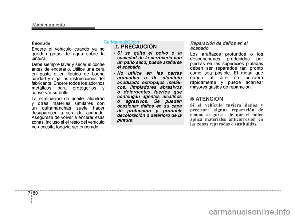 Hyundai Santa Fe Sport 2018 Manual del propietario (in Spanish) Mantenimiento
80
7
Encerado
Encere el vehículo cuando ya no
queden gotas de agua sobre la
pintura.
Debe siempre lavar y secar el coche
antes de encerarlo. Utilice una cera
en pasta o en líquido de b Hyundai Santa Fe Sport 2018 Manual del propietario (in Spanish) Mantenimiento
80
7
Encerado
Encere el vehículo cuando ya no
queden gotas de agua sobre la
pintura.
Debe siempre lavar y secar el coche
antes de encerarlo. Utilice una cera
en pasta o en líquido de b
