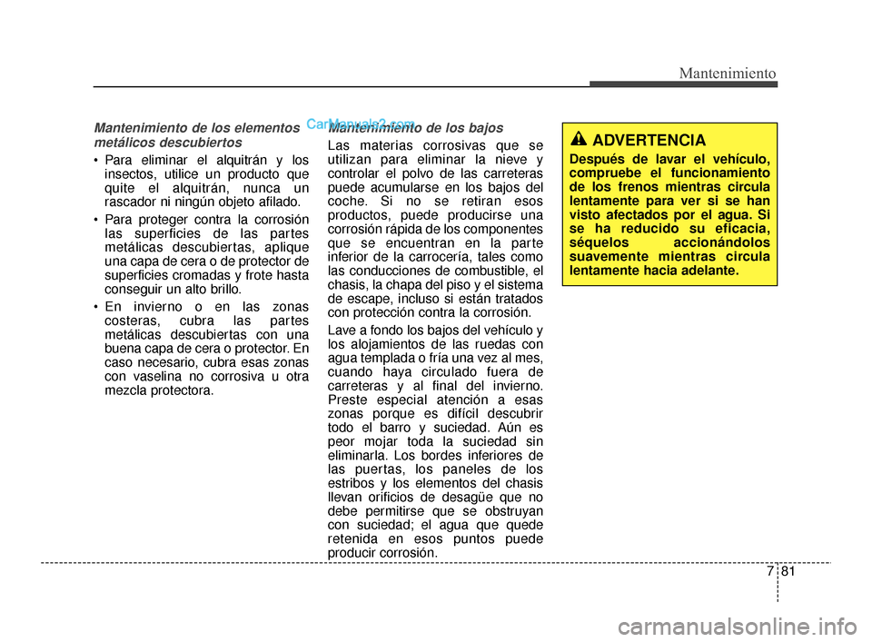 Hyundai Santa Fe Sport 2018 Manual del propietario (in Spanish) 781
Mantenimiento
Mantenimiento de los elementosmetálicos descubiertos
Para eliminar el alquitrán y los insectos, utilice un producto que
quite el alquitrán, nunca un
rascador ni ningún objeto af Hyundai Santa Fe Sport 2018 Manual del propietario (in Spanish) 781
Mantenimiento
Mantenimiento de los elementosmetálicos descubiertos
Para eliminar el alquitrán y los insectos, utilice un producto que
quite el alquitrán, nunca un
rascador ni ningún objeto af