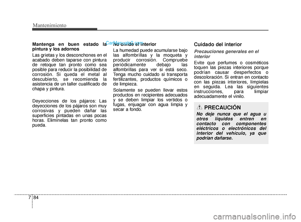 Hyundai Santa Fe Sport 2018 Manual del propietario (in Spanish) Mantenimiento
84
7
Mantenga en buen estado la
pintura y los adornos
Las grietas y los desconchones en el
acabado deben taparse con pintura
de retoque tan pronto como sea
posible para reducir la posibi Hyundai Santa Fe Sport 2018 Manual del propietario (in Spanish) Mantenimiento
84
7
Mantenga en buen estado la
pintura y los adornos
Las grietas y los desconchones en el
acabado deben taparse con pintura
de retoque tan pronto como sea
posible para reducir la posibi