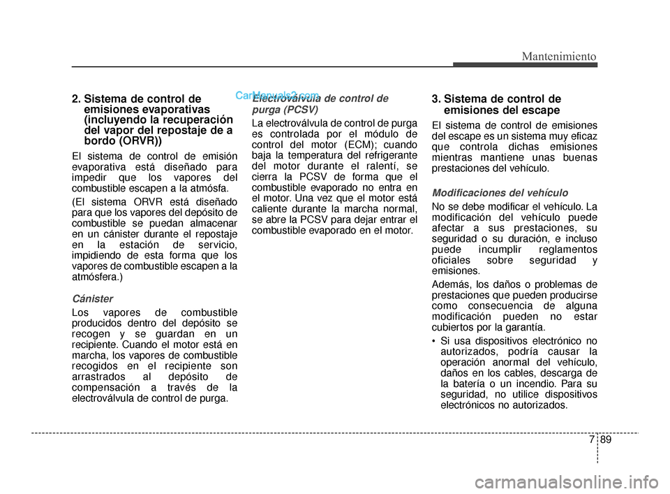 Hyundai Santa Fe Sport 2018 Manual del propietario (in Spanish) 789
Mantenimiento
2. Sistema de control deemisiones evaporativas
(incluyendo la recuperación
del vapor del repostaje de a
bordo (ORVR))
El sistema de control de emisión
evaporativa está diseñado p Hyundai Santa Fe Sport 2018 Manual del propietario (in Spanish) 789
Mantenimiento
2. Sistema de control deemisiones evaporativas
(incluyendo la recuperación
del vapor del repostaje de a
bordo (ORVR))
El sistema de control de emisión
evaporativa está diseñado p