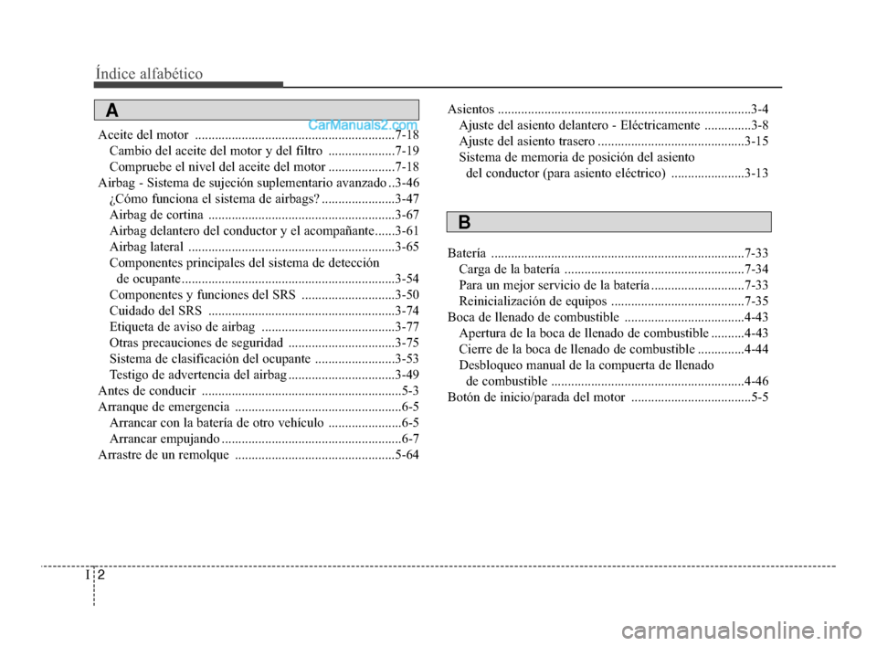 Hyundai Santa Fe Sport 2018 Manual del propietario (in Spanish) Índice alfabético
2I
Aceite del motor ............................................................7-18Cambio del aceite del motor y del filtro ....................7-19
Compruebe el nivel del aceite Hyundai Santa Fe Sport 2018 Manual del propietario (in Spanish) Índice alfabético
2I
Aceite del motor ............................................................7-18Cambio del aceite del motor y del filtro ....................7-19
Compruebe el nivel del aceite
