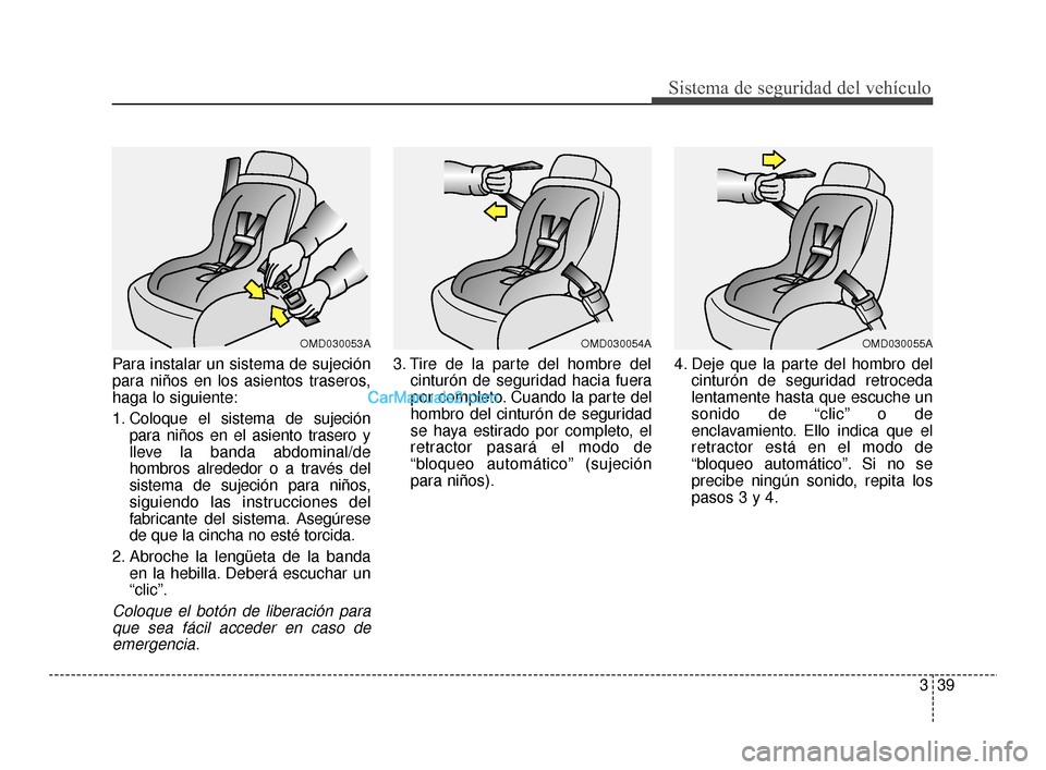Hyundai Santa Fe Sport 2018 Manual del propietario (in Spanish) 339
Sistema de seguridad del vehículo
Para instalar un sistema de sujeción
para niños en los asientos traseros,
haga lo siguiente:
1. Coloque el sistema de sujeciónpara niños en el asiento traser Hyundai Santa Fe Sport 2018 Manual del propietario (in Spanish) 339
Sistema de seguridad del vehículo
Para instalar un sistema de sujeción
para niños en los asientos traseros,
haga lo siguiente:
1. Coloque el sistema de sujeciónpara niños en el asiento traser