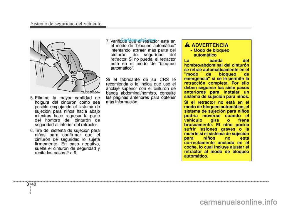 Hyundai Santa Fe Sport 2018 Manual del propietario (in Spanish) Sistema de seguridad del vehículo
40
3
5. Elimine la mayor cantidad de
holgura del cinturón como sea
posible empujando el sistema de
sujeción para niños hacia abajo
mientras hace regresar la parte Hyundai Santa Fe Sport 2018 Manual del propietario (in Spanish) Sistema de seguridad del vehículo
40
3
5. Elimine la mayor cantidad de
holgura del cinturón como sea
posible empujando el sistema de
sujeción para niños hacia abajo
mientras hace regresar la parte