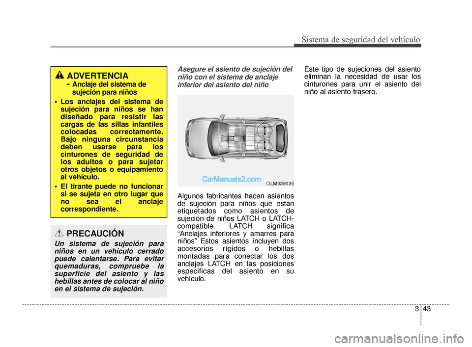 Hyundai Santa Fe Sport 2018 Manual del propietario (in Spanish) 343
Sistema de seguridad del vehículo
Asegure el asiento de sujeción delniño con el sistema de anclajeinferior del asiento del niño
Algunos fabricantes hacen asientos
de sujeción para niños que Hyundai Santa Fe Sport 2018 Manual del propietario (in Spanish) 343
Sistema de seguridad del vehículo
Asegure el asiento de sujeción delniño con el sistema de anclajeinferior del asiento del niño
Algunos fabricantes hacen asientos
de sujeción para niños que
