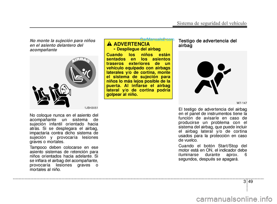 Hyundai Santa Fe Sport 2018  Manual del propietario (in Spanish) 349
Sistema de seguridad del vehículo
No monte la sujeción para niñosen el asiento delantero delacompañante
No coloque nunca en el asiento del
acompañante un sistema de
sujeción infantil orienta