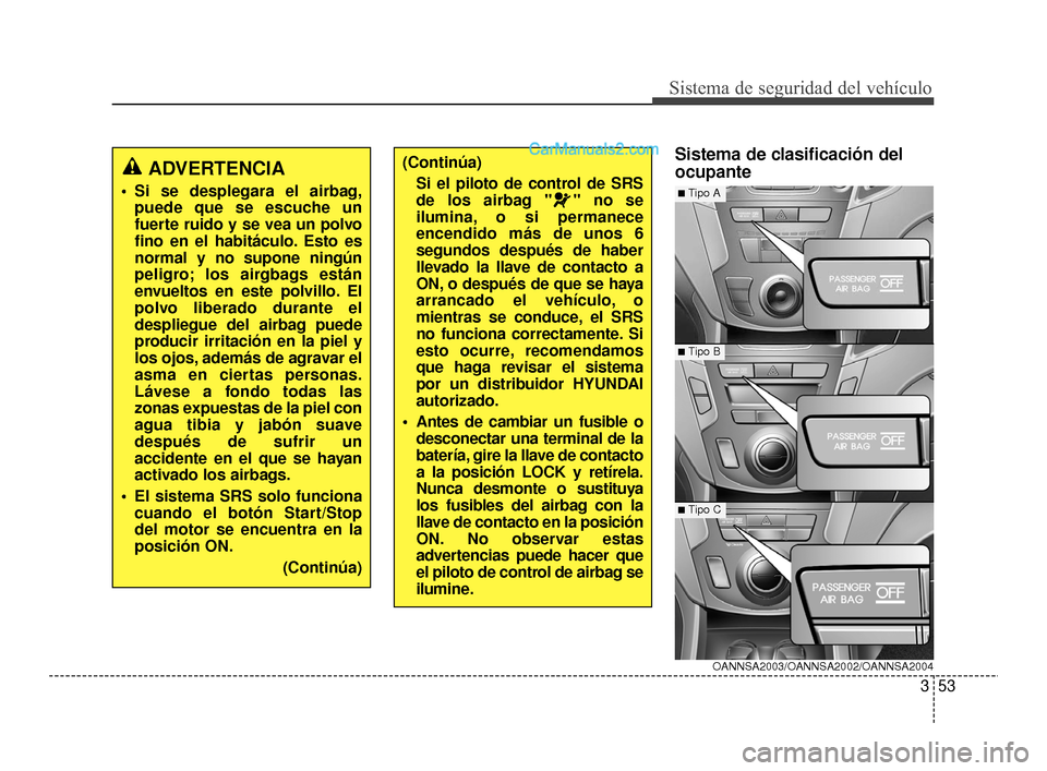 Hyundai Santa Fe Sport 2018 Manual del propietario (in Spanish) 353
Sistema de seguridad del vehículo
Sistema de clasificación del
ocupante(Continúa)Si el piloto de control de SRS
de los airbag " " no se
ilumina, o si permanece
encendido más de unos 6
segundos Hyundai Santa Fe Sport 2018 Manual del propietario (in Spanish) 353
Sistema de seguridad del vehículo
Sistema de clasificación del
ocupante(Continúa)Si el piloto de control de SRS
de los airbag " " no se
ilumina, o si permanece
encendido más de unos 6
segundos