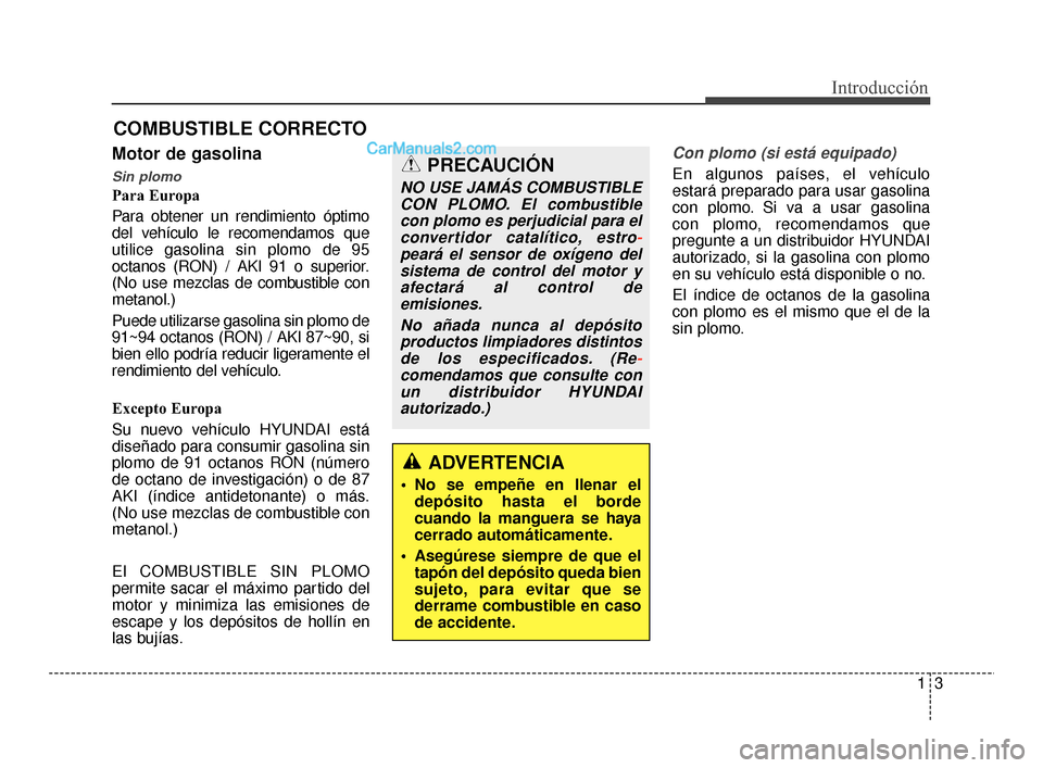 Hyundai Santa Fe Sport 2018  Manual del propietario (in Spanish) 13
Introducción
Motor de gasolina
Sin plomo
Para Europa
Para obtener un rendimiento óptimo
del vehículo le recomendamos que
utilice gasolina sin plomo de 95
octanos (RON) / AKI 91 o superior.
(No u