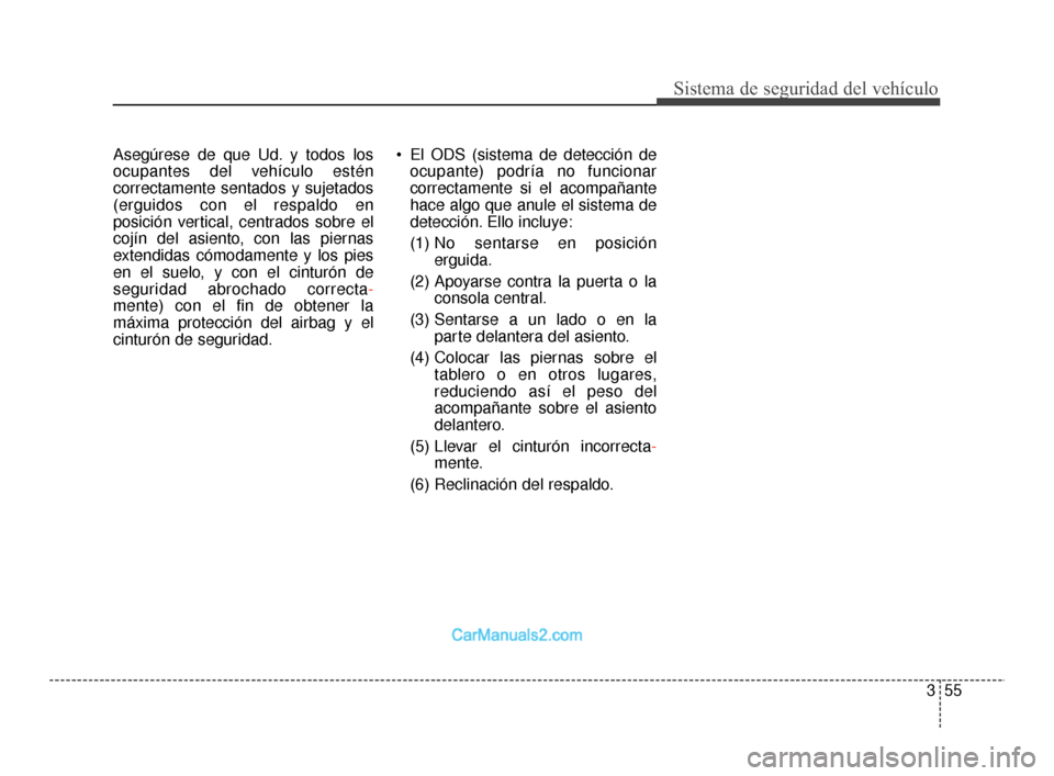 Hyundai Santa Fe Sport 2018  Manual del propietario (in Spanish) 355
Sistema de seguridad del vehículo
Asegúrese de que Ud. y todos los
ocupantes del vehículo estén
correctamente sentados y sujetados
(erguidos con el respaldo en
posición vertical, centrados so