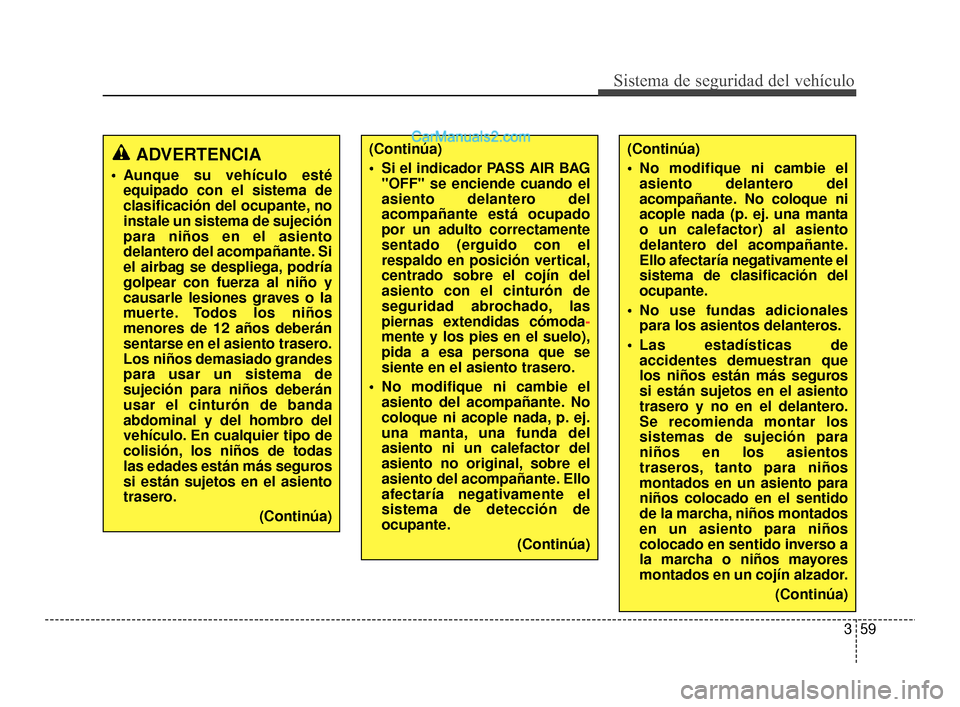 Hyundai Santa Fe Sport 2018  Manual del propietario (in Spanish) 359
Sistema de seguridad del vehículo
ADVERTENCIA
 Aunque su vehículo estéequipado con el sistema de
clasificación del ocupante, no
instale un sistema de sujeción
para niños en el asiento
delant