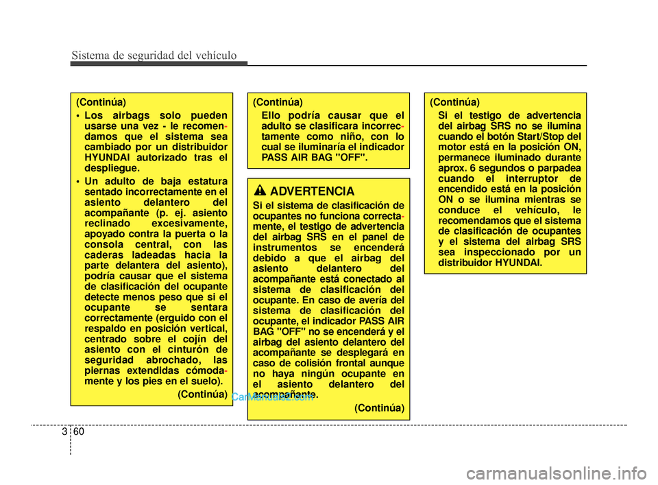 Hyundai Santa Fe Sport 2018  Manual del propietario (in Spanish) Sistema de seguridad del vehículo
60
3
(Continúa)
Si el testigo de advertencia 
del airbag SRS no se ilumina
cuando el botón Start/Stop del
motor está en la posición ON,
permanece iluminado duran