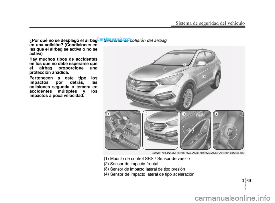 Hyundai Santa Fe Sport 2018  Manual del propietario (in Spanish) 369
Sistema de seguridad del vehículo
¿Por qué no se desplegó el airbag
en una colisión? (Condiciones en
las que el airbag se activa o no se
activa) 
Hay muchos tipos de accidentes
en los que no 