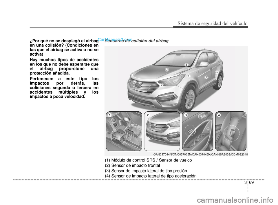 Hyundai Santa Fe Sport 2018 Manual del propietario (in Spanish) 369
Sistema de seguridad del vehículo
¿Por qué no se desplegó el airbag
en una colisión? (Condiciones en
las que el airbag se activa o no se
activa)
Hay muchos tipos de accidentes
en los que no Hyundai Santa Fe Sport 2018 Manual del propietario (in Spanish) 369
Sistema de seguridad del vehículo
¿Por qué no se desplegó el airbag
en una colisión? (Condiciones en
las que el airbag se activa o no se
activa)
Hay muchos tipos de accidentes
en los que no