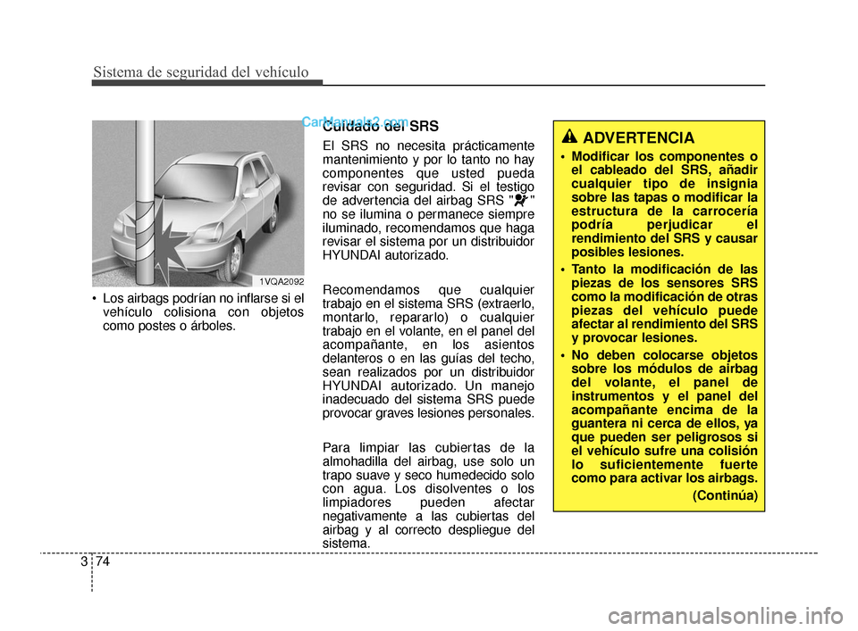 Hyundai Santa Fe Sport 2018  Manual del propietario (in Spanish) Sistema de seguridad del vehículo
74
3
 Los airbags podrían no inflarse si el
vehículo colisiona con objetos
como postes o árboles.
Cuidado del SRS
El SRS no necesita prácticamente
mantenimiento 