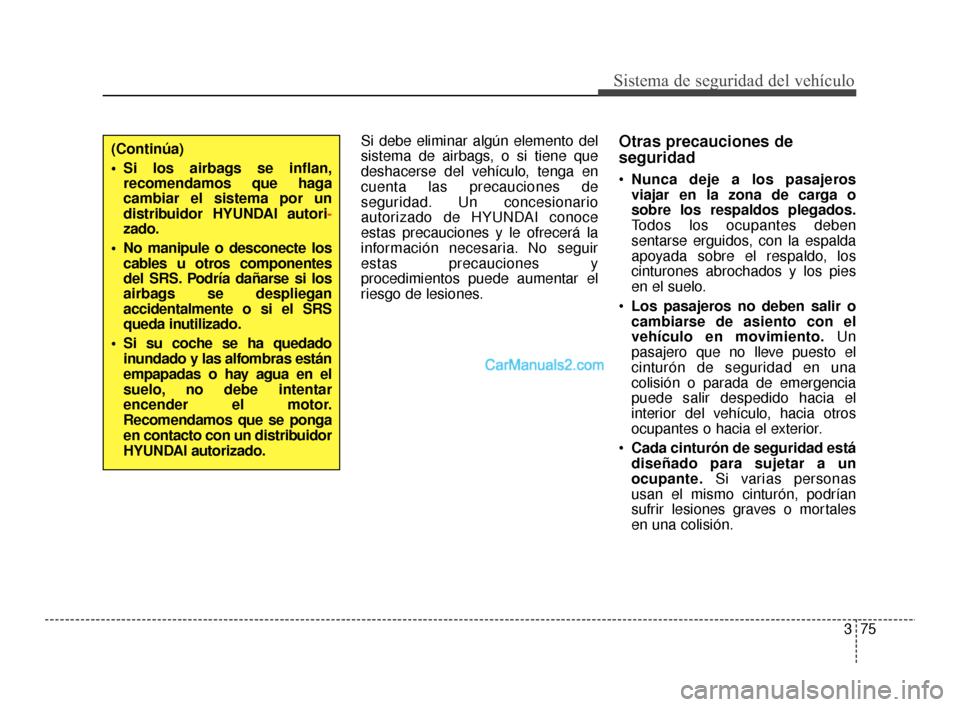 Hyundai Santa Fe Sport 2018  Manual del propietario (in Spanish) 375
Sistema de seguridad del vehículo
Si debe eliminar algún elemento del
sistema de airbags, o si tiene que
deshacerse del vehículo, tenga en
cuenta las precauciones de
seguridad. Un concesionario