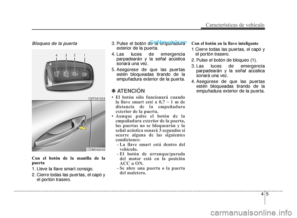 Hyundai Santa Fe Sport 2018  Manual del propietario (in Spanish) 45
Características de vehículo
Bloqueo de la puerta
Con el botón de la manilla de la
puerta
1. Lleve la llave smart consigo.
2. Cierre todas las puertas, el capó yel portón trasero. 3. Pulse el b