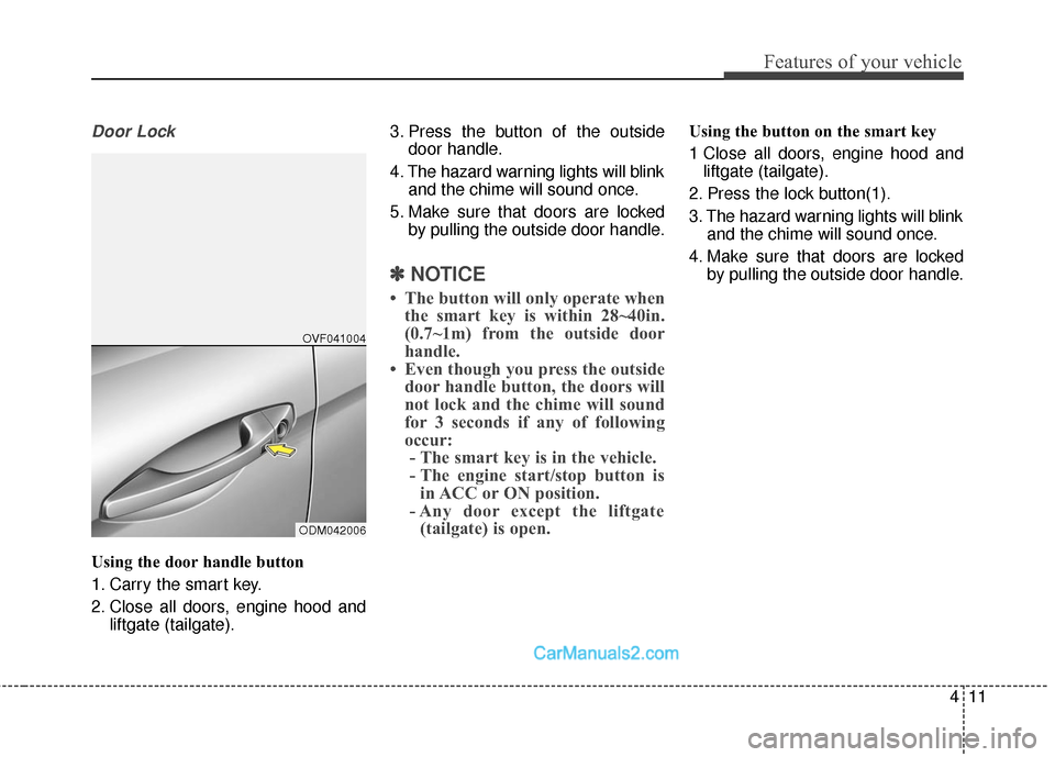 Hyundai Santa Fe Sport 2017 Owners Manual 411
Features of your vehicle
Door Lock
Using the door handle button
1. Carry the smart key.
2. Close all doors, engine hood andliftgate (tailgate). 3. Press the button of the outside
door handle.
4. T Hyundai Santa Fe Sport 2017 Owners Manual 411
Features of your vehicle
Door Lock
Using the door handle button
1. Carry the smart key.
2. Close all doors, engine hood andliftgate (tailgate). 3. Press the button of the outside
door handle.
4. T