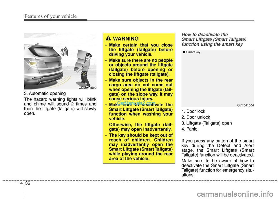 Hyundai Santa Fe Sport 2017  Owners Manual Features of your vehicle
36
4
3. Automatic opening
The hazard warning lights will blink
and chime will sound 2 times and
then the liftgate (tailgate) will slowly
open.
How to deactivate the 
Smart Lif