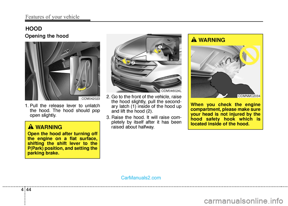Hyundai Santa Fe Sport 2017 Owners Manual Features of your vehicle
44
4
Opening the hood
1. Pull the release lever to unlatch
the hood. The hood should pop
open slightly. 2. Go to the front of the vehicle, raise
the hood slightly, pull the s Hyundai Santa Fe Sport 2017 Owners Manual Features of your vehicle
44
4
Opening the hood
1. Pull the release lever to unlatch
the hood. The hood should pop
open slightly. 2. Go to the front of the vehicle, raise
the hood slightly, pull the s